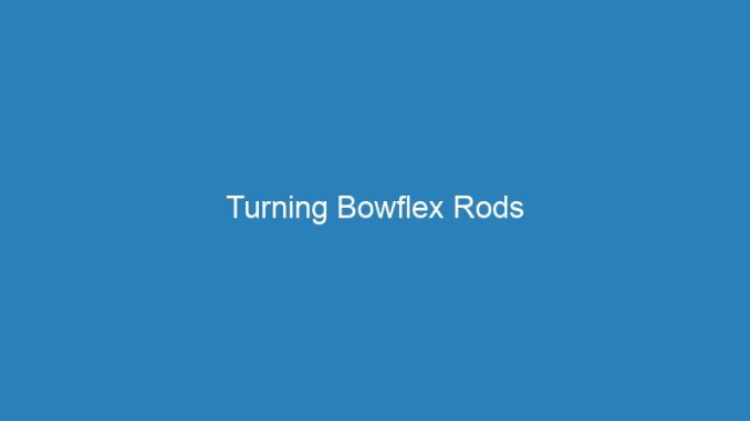 Turning Bowflex Rods
