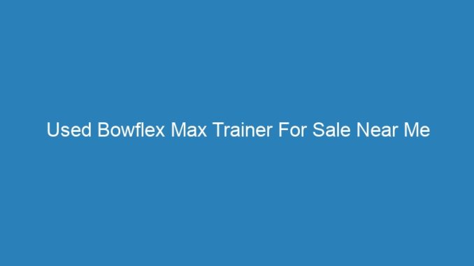 Used Bowflex Max Trainer For Sale Near Me Furniture