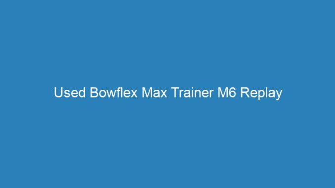 Used Bowflex Max Trainer M6 Replay