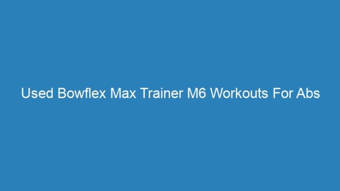 Used Bowflex Max Trainer M6 Workouts For Abs