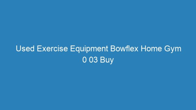 Used Exercise Equipment Bowflex Home Gym 0 03 Buy