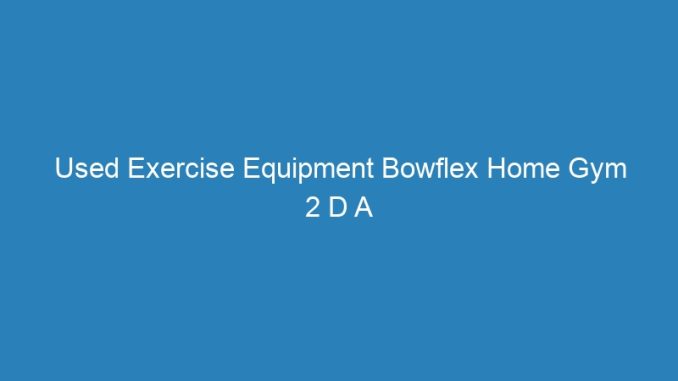 Used Exercise Equipment Bowflex Home Gym 2 D A