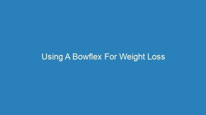 Using A Bowflex For Weight Loss