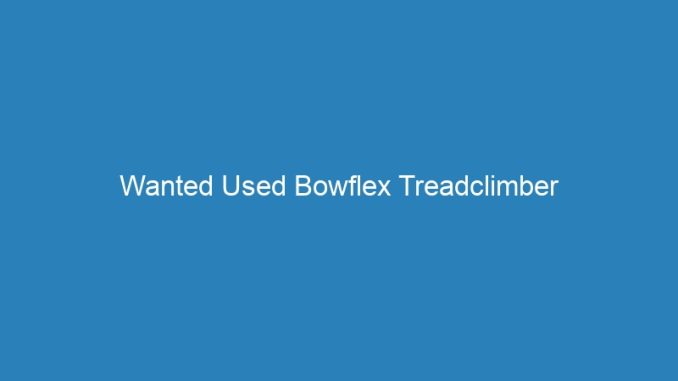 Wanted Used Bowflex Treadclimber