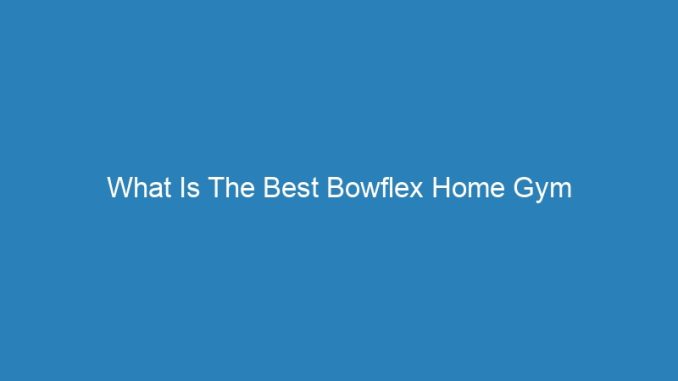What Is The Best Bowflex Home Gym