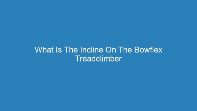 What Is The Incline On The Bowflex Treadclimber