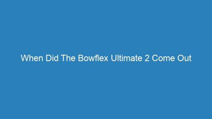 When Did The Bowflex Ultimate 2 Come Out