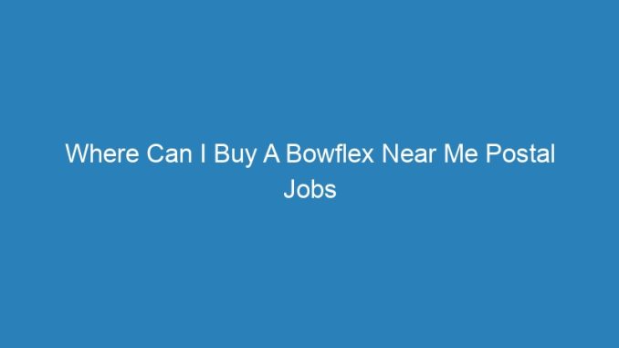 Where Can I Buy A Bowflex Near Me Postal Jobs