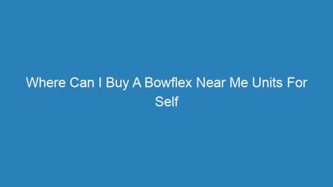 Where Can I Buy A Bowflex Near Me Units For Self
