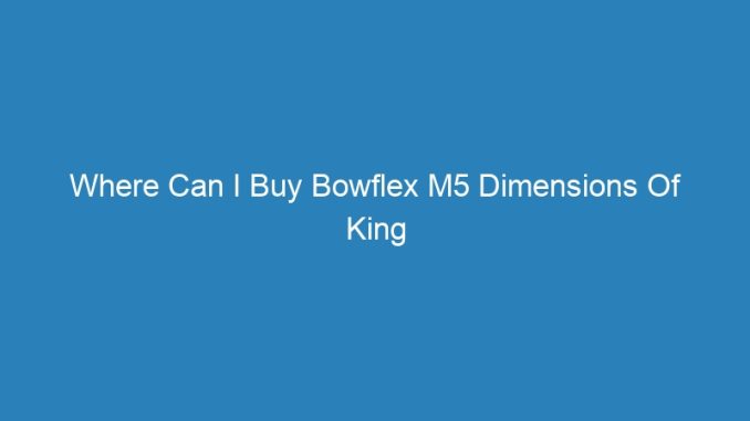 Where Can I Buy Bowflex M5 Dimensions Of King