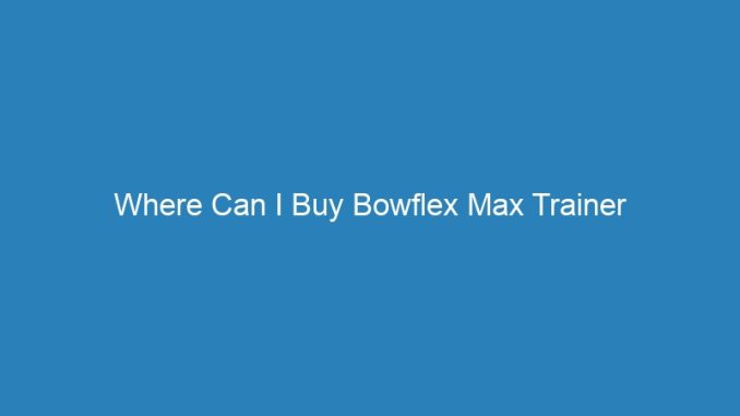 Where Can I Buy Bowflex Max Trainer