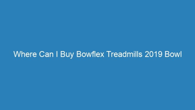 Where Can I Buy Bowflex Treadmills 2019 Bowl