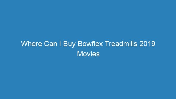 Where Can I Buy Bowflex Treadmills 2019 Movies Coming Soon