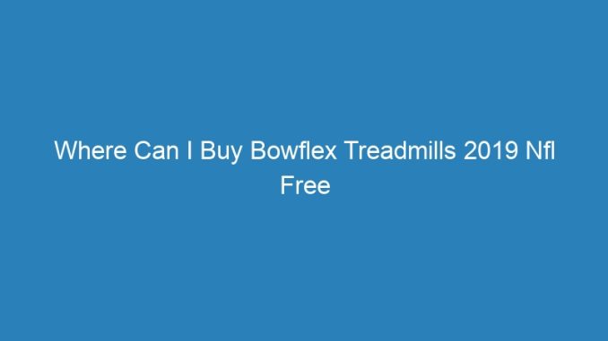 Where Can I Buy Bowflex Treadmills 2019 Nfl Free