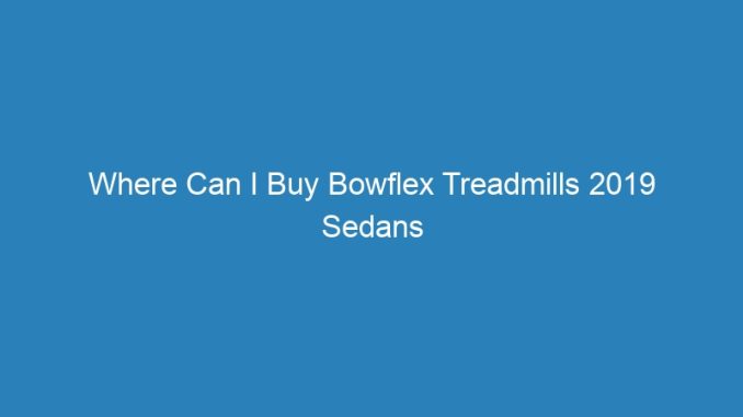 Where Can I Buy Bowflex Treadmills 2019 Sedans Under 30k