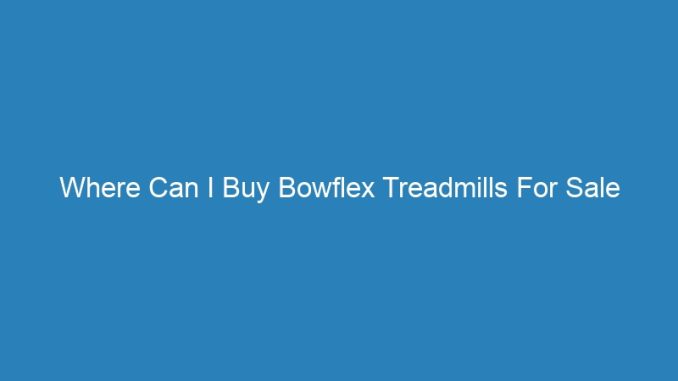 Where Can I Buy Bowflex Treadmills For Sale