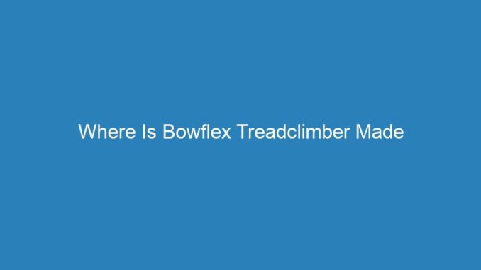 Where Is Bowflex Treadclimber Made