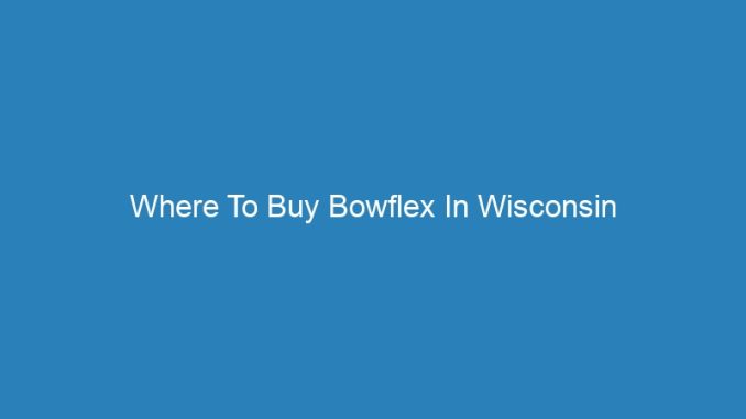 Where To Buy Bowflex In Wisconsin