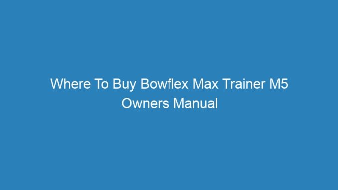 Where To Buy Bowflex Max Trainer M5 Owners Manual