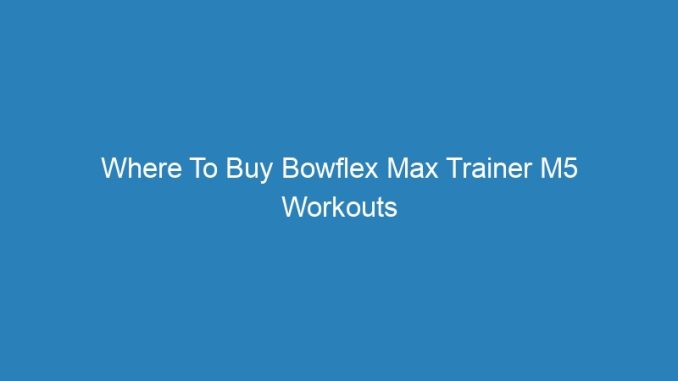 Where To Buy Bowflex Max Trainer M5 Workouts