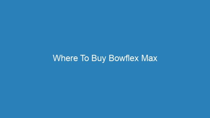 Where To Buy Bowflex Max