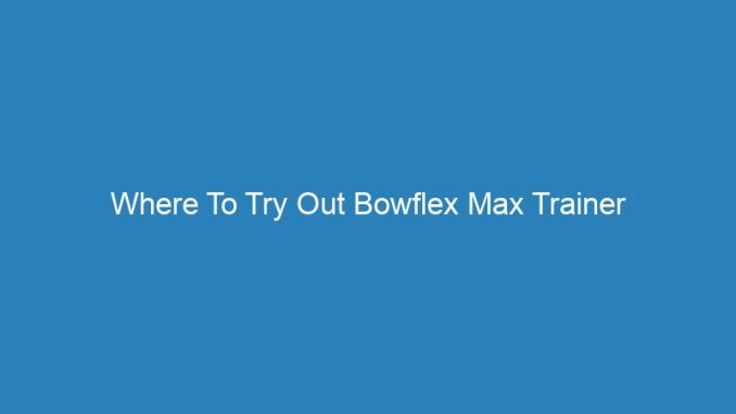 Where To Try Out Bowflex Max Trainer
