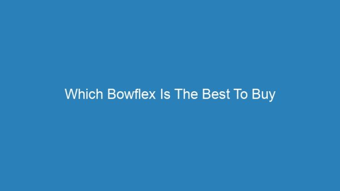 Which Bowflex Is The Best To Buy