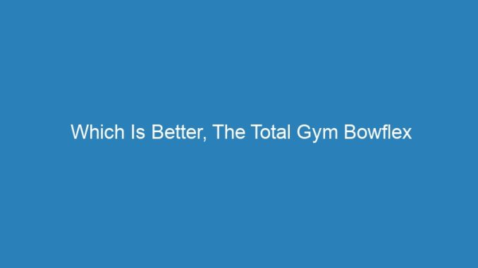 Which Is Better, The Total Gym Bowflex