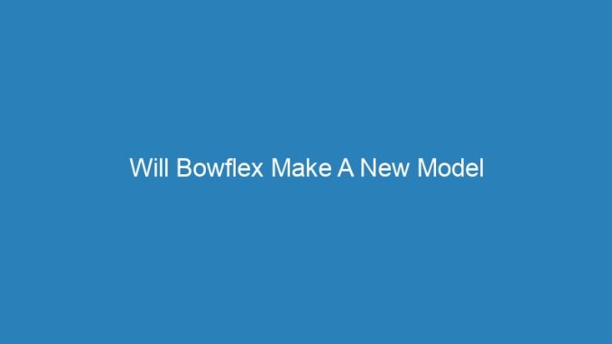 Will Bowflex Make A New Model
