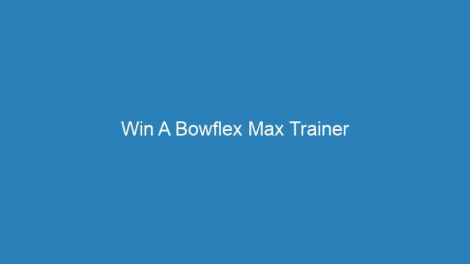 Win A Bowflex Max Trainer