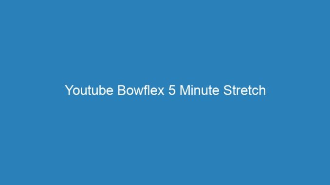 Youtube Bowflex 5 Minute Stretch