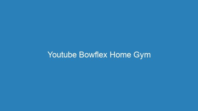 Youtube Bowflex Home Gym