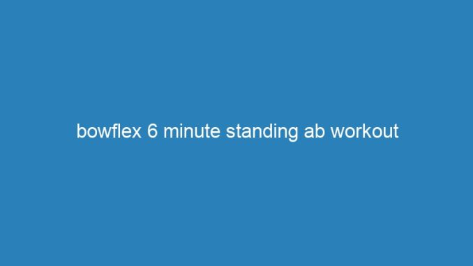 bowflex 6 minute standing ab workout