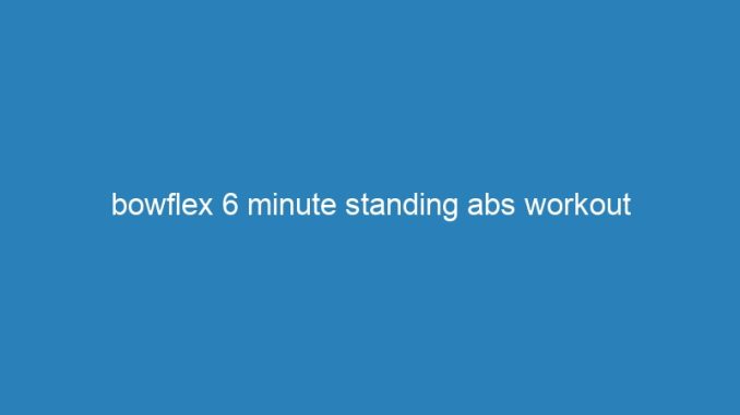 bowflex 6 minute standing abs workout