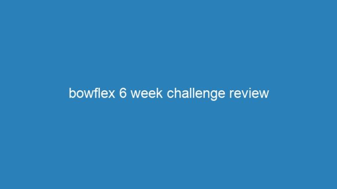 bowflex 6 week challenge review
