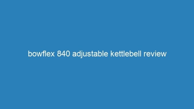 bowflex 840 adjustable kettlebell review