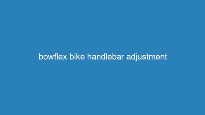 bowflex bike handlebar adjustment