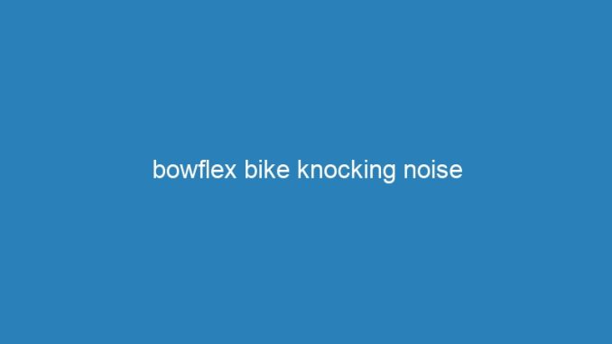 bowflex bike knocking noise