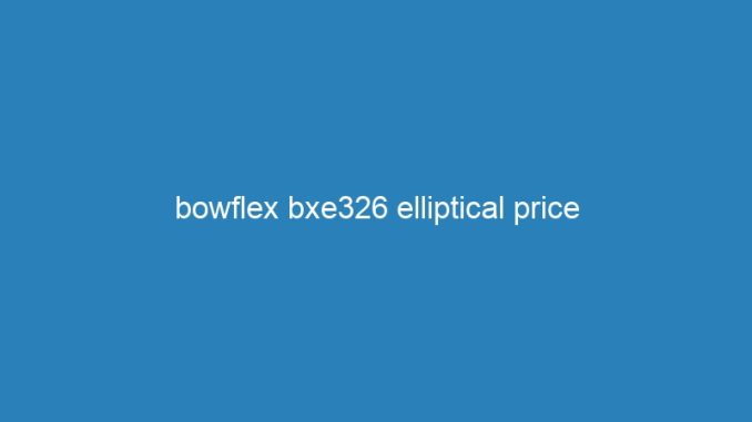 bowflex bxe326 elliptical price
