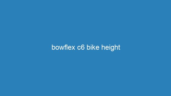 bowflex c6 bike height
