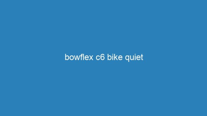 bowflex c6 bike quiet