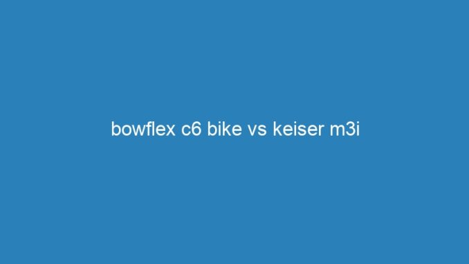 bowflex c6 bike vs keiser m3i
