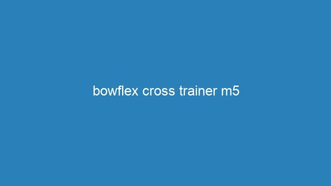 bowflex cross trainer m5