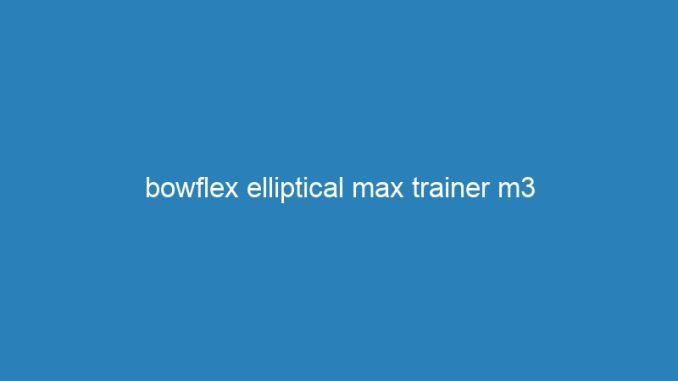 bowflex elliptical max trainer m3