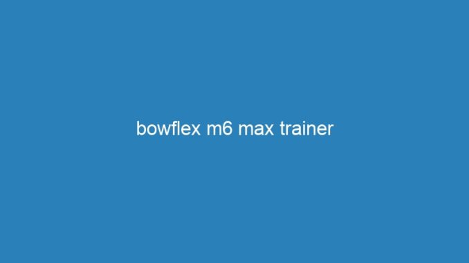 bowflex m6 max trainer