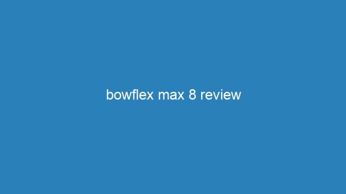 bowflex max 8 review