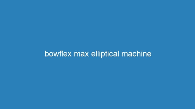 bowflex max elliptical machine