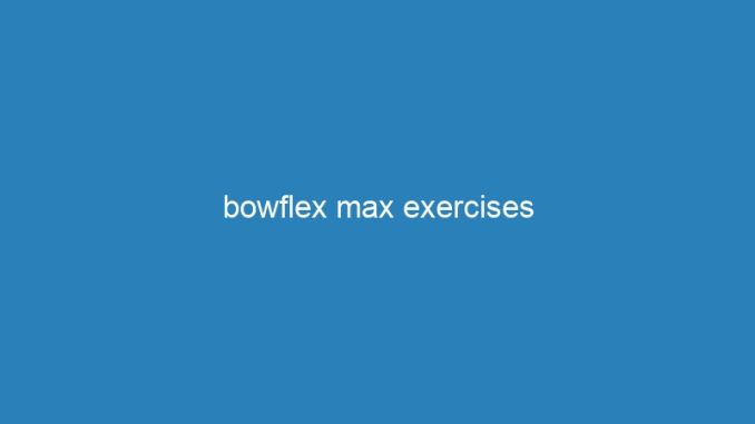 bowflex max exercises