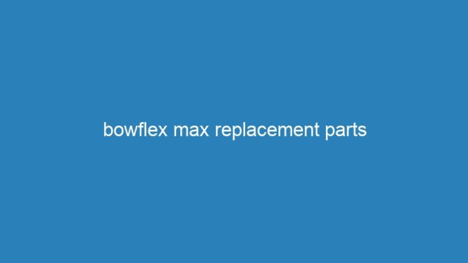 bowflex max replacement parts