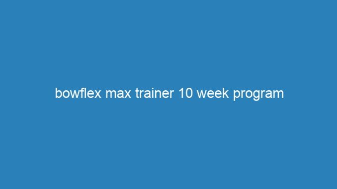 bowflex max trainer 10 week program